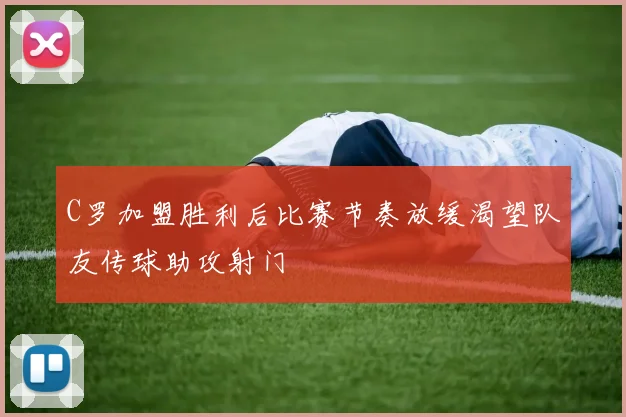 C罗加盟胜利后比赛节奏放缓渴望队友传球助攻射门