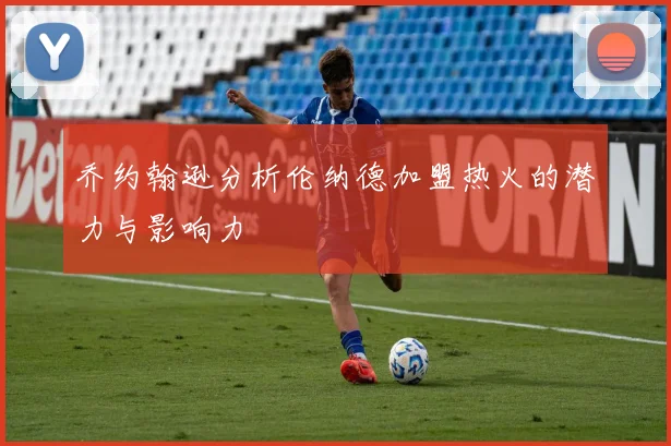 乔约翰逊分析伦纳德加盟热火的潜力与影响力