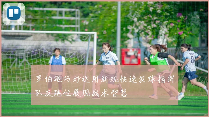 罗伯逊巧妙运用新规快速发球指挥队友跑位展现战术智慧