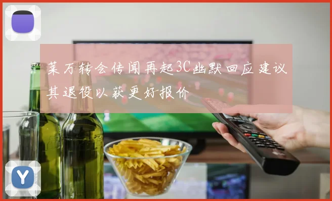 莱万转会传闻再起3C幽默回应建议其退役以获更好报价